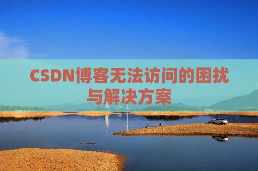 CSDN博客无法访问的困扰与解决方案